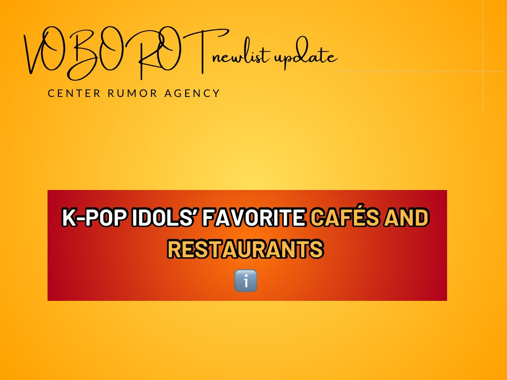 K-POP IDOLS' FAVORITE CAFÉS AND
RESTAURANTS